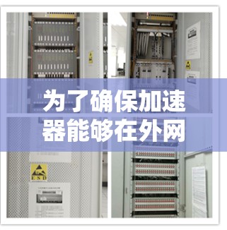 为了确保加速器能够在外网中正常访问,以下是分步骤的解决方案 为了确保加速器能够在外网中正常访问,以下是分步骤的解决方案