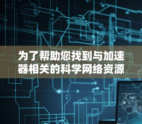 为了帮助您找到与加速器相关的科学网络资源,以下是一个有条理的分类和建议 为了帮助您找到与加速器相关的科学网络资源,以下是一个有条理的分类和建议