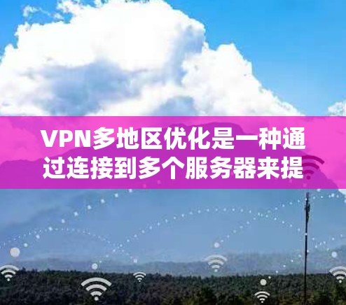 VPN多地区优化是一种通过连接到多个服务器来提升VPN服务性能和用户体验的技术。以下是对该技术的详细分析 VPN多地区优化是一种通过连接到多个服务器来提升VPN服务性能和用户体验的技术。以下是对该技术的详细分析