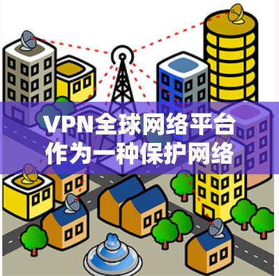 VPN全球网络平台作为一种保护网络安全和隐私的工具,在全球范围内得到了广泛应用。以下是对VPN全球网络平台的详细分析和建议,帮助用户做出明智的选择 VPN全球网络平台作为一种保护网络安全和隐私的工具,在全球范围内得到了广泛应用。以下是对VPN全球网络平台的详细分析和建议,帮助用户做出明智的选择