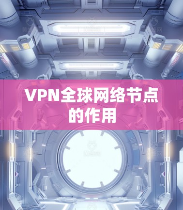VPN全球网络节点的作用 VPN全球网络节点的作用
