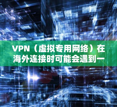 VPN（虚拟专用网络）在海外连接时可能会遇到一些问题，如连接速度慢、稳定性差等。优化VPN海外连接可以从以下几个方面入手，以提升连接速度和稳定性