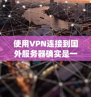 使用VPN连接到国外服务器确实是一个有效的方法,可以帮助您绕过地域限制访问某些网站或服务,同时也能提高数据传输的安全性。以下是一个分步骤的指南,帮助您选择和配置VPN 使用VPN连接到国外服务器确实是一个有效的方法,可以帮助您绕过地域限制访问某些网站或服务,同时也能提高数据传输的安全性。以下是一个分步骤的指南,帮助您选择和配置VPN