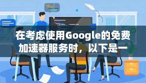 在考虑使用Google的免费加速器服务时,以下是一些关键点和建议 在考虑使用Google的免费加速器服务时,以下是一些关键点和建议
