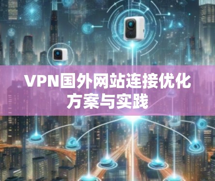 VPN国外网站连接优化方案与实践 VPN国外网站连接优化方案与实践