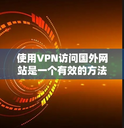 使用VPN访问国外网站是一个有效的方法,但需要考虑以下几个方面 使用VPN访问国外网站是一个有效的方法,但需要考虑以下几个方面
