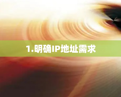 1.明确IP地址需求 1.明确IP地址需求
