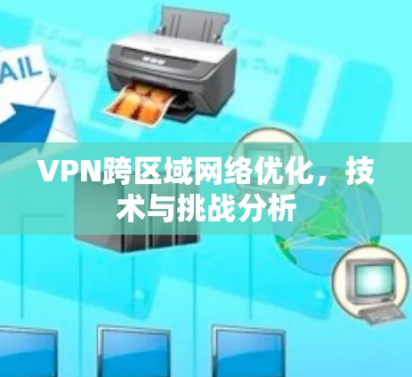 VPN跨区域网络优化,技术与挑战分析 VPN跨区域网络优化,技术与挑战分析