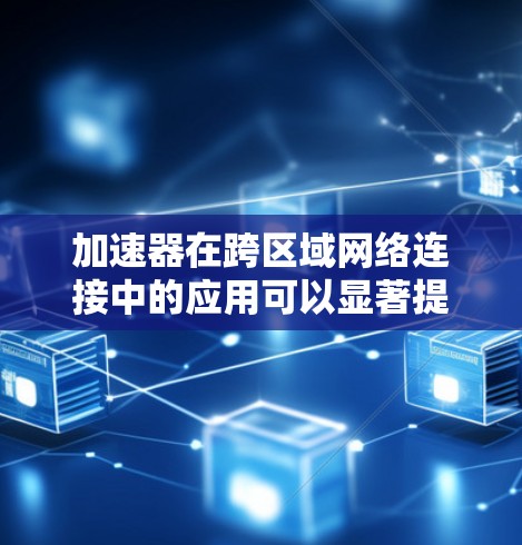 加速器在跨区域网络连接中的应用可以显著提升数据传输的效率和性能。以下是关于加速器在跨区域网络连接中的详细解释 加速器在跨区域网络连接中的应用可以显著提升数据传输的效率和性能。以下是关于加速器在跨区域网络连接中的详细解释