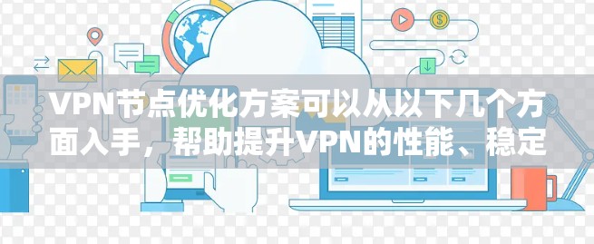 VPN节点优化方案可以从以下几个方面入手，帮助提升VPN的性能、稳定性和安全性。以下是一些常见的优化方向和具体措施
