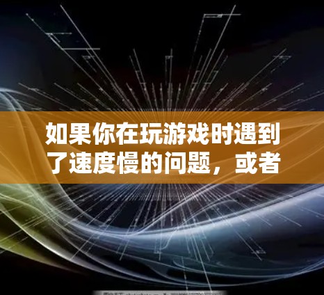如果你在玩游戏时遇到了速度慢的问题,或者想通过VPN来优化你的游戏体验,可以考虑以下方法来设置和使用海外游戏VPN。以下是一些常见的方法和工具 如果你在玩游戏时遇到了速度慢的问题,或者想通过VPN来优化你的游戏体验,可以考虑以下方法来设置和使用海外游戏VPN。以下是一些常见的方法和工具