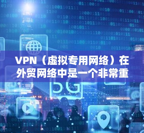 VPN（虚拟专用网络）在外贸网络中是一个非常重要的安全工具，特别是在处理敏感数据、跨国交易和数据隐私保护方面。以下是一个适用于外贸网络的VPN方案