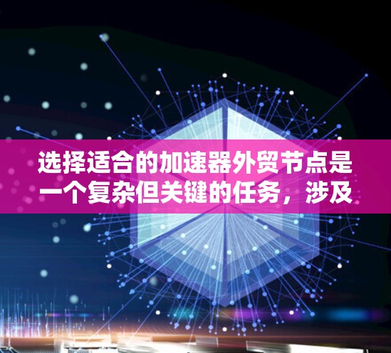 选择适合的加速器外贸节点是一个复杂但关键的任务,涉及多个方面的考量。以下是一个有条理的步骤指南,帮助您做出明智的选择 选择适合的加速器外贸节点是一个复杂但关键的任务,涉及多个方面的考量。以下是一个有条理的步骤指南,帮助您做出明智的选择