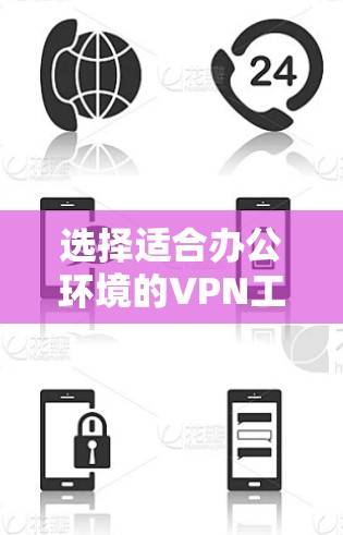 选择适合办公环境的VPN工具需要综合考虑多个因素，以下是根据您的需求整理出的解决方案