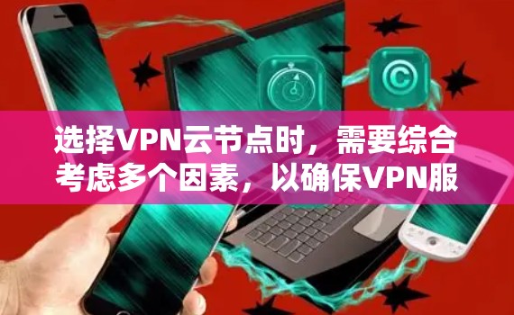 选择VPN云节点时，需要综合考虑多个因素，以确保VPN服务的性能、安全性和可靠性。以下是一些关键因素和建议