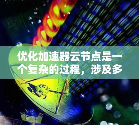 优化加速器云节点是一个复杂的过程,涉及多个方面的考量。以下是对该过程的详细分步说明 优化加速器云节点是一个复杂的过程,涉及多个方面的考量。以下是对该过程的详细分步说明