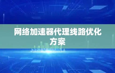 网络加速器代理线路优化方案 网络加速器代理线路优化方案
