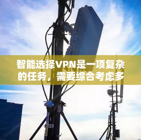 智能选择VPN是一项复杂的任务，需要综合考虑多个因素。以下是对智能选择VPN的详细分析和步骤