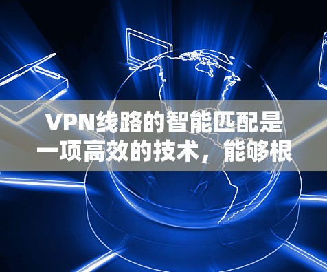 VPN线路的智能匹配是一项高效的技术,能够根据多种因素自动优化用户的连接路线,从而提供更优质的服务。以下是对智能匹配VPN线路的详细分析 VPN线路的智能匹配是一项高效的技术,能够根据多种因素自动优化用户的连接路线,从而提供更优质的服务。以下是对智能匹配VPN线路的详细分析