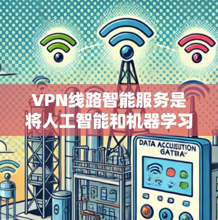 VPN线路智能服务是将人工智能和机器学习技术应用于VPN网络管理的综合服务。它通过智能化的算法和模型,实现了对VPN网络的实时监控、自动化调整和资源优化,提升了网络性能和安全性 VPN线路智能服务是将人工智能和机器学习技术应用于VPN网络管理的综合服务。它通过智能化的算法和模型,实现了对VPN网络的实时监控、自动化调整和资源优化,提升了网络性能和安全性