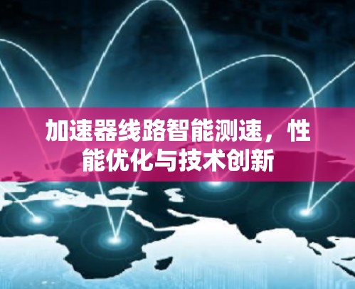 加速器线路智能测速，性能优化与技术创新