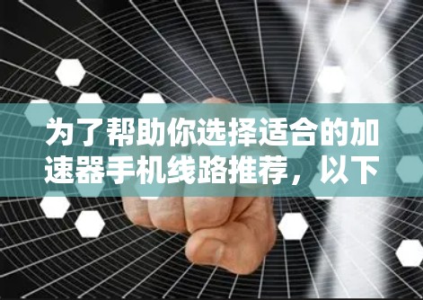 为了帮助你选择适合的加速器手机线路推荐,以下是一个详细的指南 为了帮助你选择适合的加速器手机线路推荐,以下是一个详细的指南