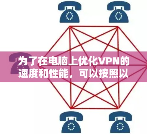为了在电脑上优化VPN的速度和性能,可以按照以下步骤进行 为了在电脑上优化VPN的速度和性能,可以按照以下步骤进行