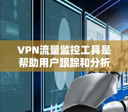 VPN流量监控工具是帮助用户跟踪和分析通过VPN网络传输的数据流量的重要工具。以下是关于VPN流量监控工具的详细信息 VPN流量监控工具是帮助用户跟踪和分析通过VPN网络传输的数据流量的重要工具。以下是关于VPN流量监控工具的详细信息