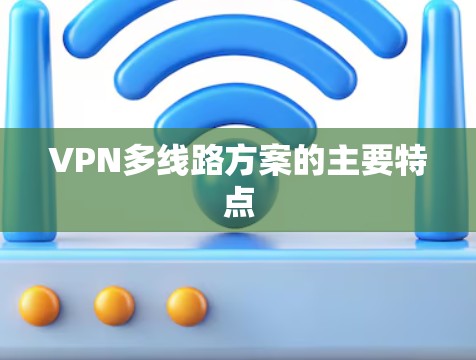 VPN多线路方案的主要特点 VPN多线路方案的主要特点