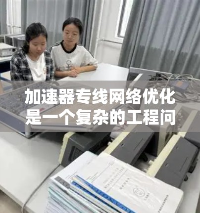 加速器专线网络优化是一个复杂的工程问题,需要从多个方面进行分析和调整。以下是一些关键的步骤和建议,帮助你优化加速器与网络的性能 加速器专线网络优化是一个复杂的工程问题,需要从多个方面进行分析和调整。以下是一些关键的步骤和建议,帮助你优化加速器与网络的性能