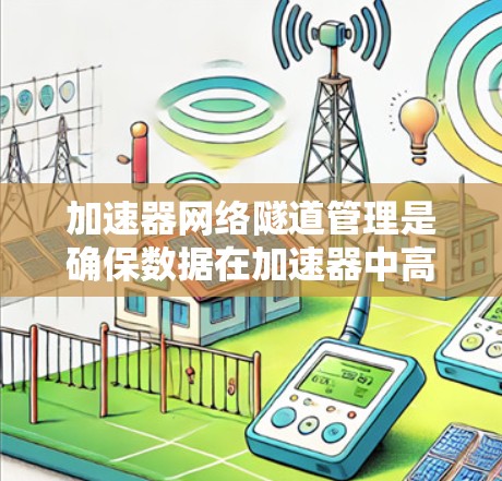 加速器网络隧道管理是确保数据在加速器中高效、安全地传输的关键过程。以下是对加速器网络隧道管理的详细总结 加速器网络隧道管理是确保数据在加速器中高效、安全地传输的关键过程。以下是对加速器网络隧道管理的详细总结