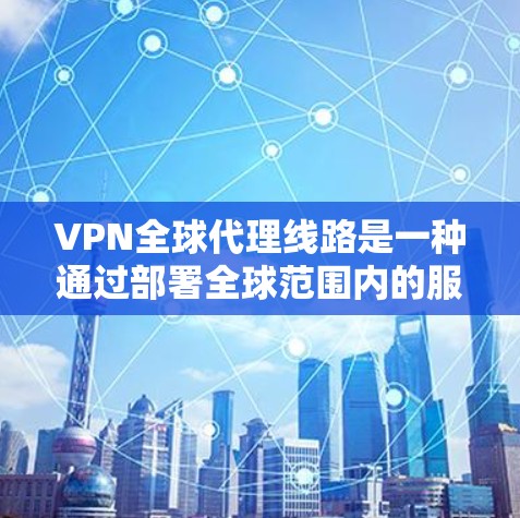 VPN全球代理线路是一种通过部署全球范围内的服务器来提供的网络服务,主要用于保护用户的网络安全和隐私。以下是对VPN全球代理线路的详细分析和解答 VPN全球代理线路是一种通过部署全球范围内的服务器来提供的网络服务,主要用于保护用户的网络安全和隐私。以下是对VPN全球代理线路的详细分析和解答
