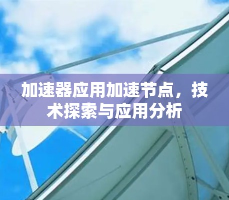 加速器应用加速节点，技术探索与应用分析