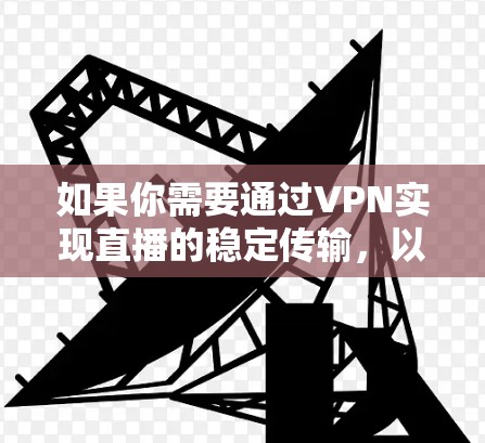 如果你需要通过VPN实现直播的稳定传输,以下是一些建议和方法来确保VPN直播线路的稳定性 如果你需要通过VPN实现直播的稳定传输,以下是一些建议和方法来确保VPN直播线路的稳定性