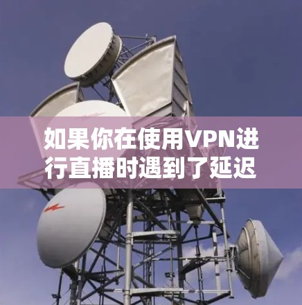 如果你在使用VPN进行直播时遇到了延迟、卡顿或者其他性能问题,可以尝试以下优化工具和方法来提升直播的质量和稳定性 如果你在使用VPN进行直播时遇到了延迟、卡顿或者其他性能问题,可以尝试以下优化工具和方法来提升直播的质量和稳定性