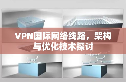 VPN国际网络线路，架构与优化技术探讨