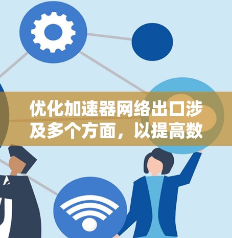 优化加速器网络出口涉及多个方面,以提高数据传输效率和网络性能。以下是系统化的优化步骤 优化加速器网络出口涉及多个方面,以提高数据传输效率和网络性能。以下是系统化的优化步骤