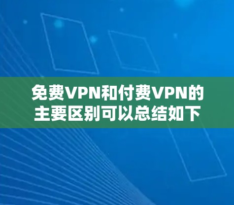 免费VPN和付费VPN的主要区别可以总结如下 免费VPN和付费VPN的主要区别可以总结如下