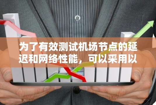 为了有效测试机场节点的延迟和网络性能,可以采用以下步骤和工具的组合 为了有效测试机场节点的延迟和网络性能,可以采用以下步骤和工具的组合