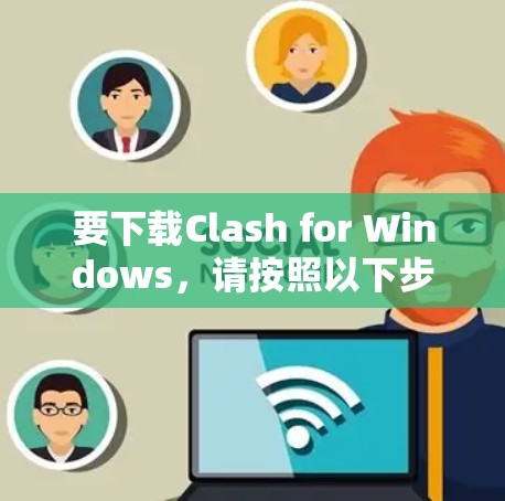 要下载Clash for Windows,请按照以下步骤操作 要下载Clash for Windows,请按照以下步骤操作