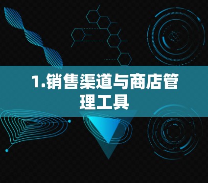 1.销售渠道与商店管理工具 1.销售渠道与商店管理工具