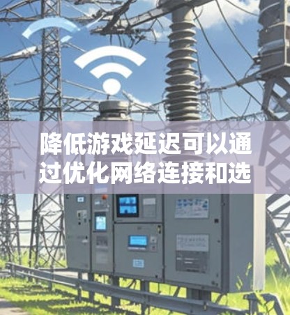降低游戏延迟可以通过优化网络连接和选择合适的VPN服务来实现。以下是一些建议和推荐 降低游戏延迟可以通过优化网络连接和选择合适的VPN服务来实现。以下是一些建议和推荐
