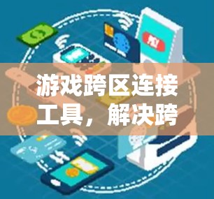 游戏跨区连接工具,解决跨区游戏连接问题的创新方案 游戏跨区连接工具,解决跨区游戏连接问题的创新方案