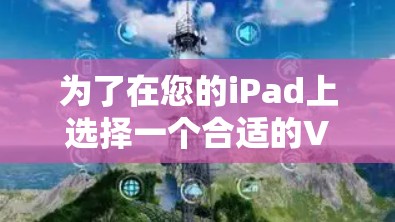 为了在您的iPad上选择一个合适的VPN软件，您可以按照以下步骤进行