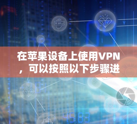 在苹果设备上使用VPN,可以按照以下步骤进行设置 在苹果设备上使用VPN,可以按照以下步骤进行设置