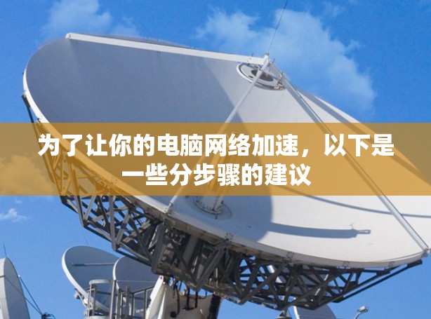 为了让你的电脑网络加速,以下是一些分步骤的建议 为了让你的电脑网络加速,以下是一些分步骤的建议
