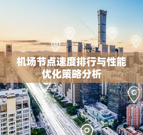 机场节点速度排行与性能优化策略分析 机场节点速度排行与性能优化策略分析