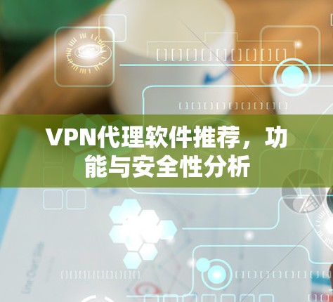 VPN代理软件推荐，功能与安全性分析