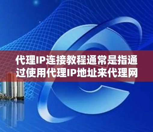 代理IP连接教程通常是指通过使用代理IP地址来代理网络请求,从而隐藏真实IP地址或访问受限制的网站的方法。以下是一个代理IP连接的基本教程 代理IP连接教程通常是指通过使用代理IP地址来代理网络请求,从而隐藏真实IP地址或访问受限制的网站的方法。以下是一个代理IP连接的基本教程
