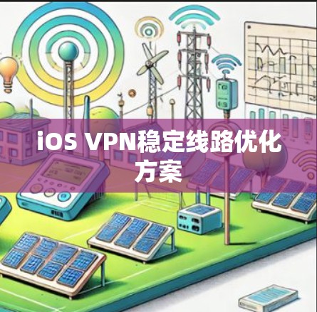 iOS VPN稳定线路优化方案 iOS VPN稳定线路优化方案